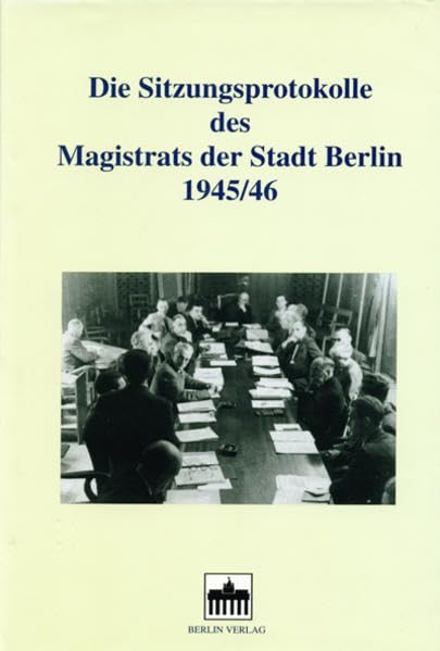 Die Sitzungsprotokolle des Magistrats der Stadt Berlin 1945/46. Kommentierte... / Die Sitzungsprotokolle des Magistrats der Stadt Berlin 1945/46. ... Berlin 1945/46. Kommentierte Quellenedition) Politics & History