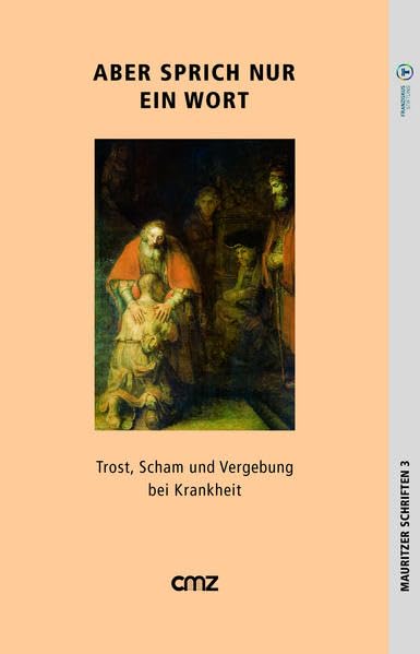 Aber sprich nur ein Wort: Trost, Scham und Vergebung bei Krankheit (Mauritzer Schriften: Herausgegeben im Auftrag der St. Franziskus-Stiftung Münster von Michael Fischer) Religion & Esotericism