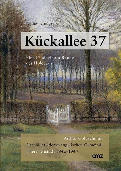Kückallee 37. Eine Kindheit am Rande des Holocaust: Arthur Goldschmidt: Geschichte der evangelischen Gemeinde Theresienstadt 1942-1945 German history