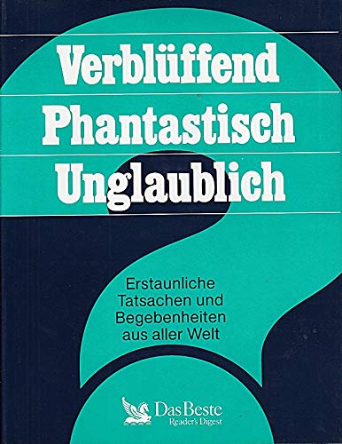 Verblüffend - Phantastisch - Unglaublich: Erstaunliche Tatsachen und Begebenheiten aus aller Welt General education
