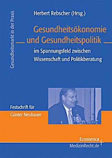 Gesundheitsökonomie und Gesundheitspolitik: im Spannungsfeld zwischen Wissenschaft und Politikberatung (Gesundheitsmarkt in der Praxis) Medicine