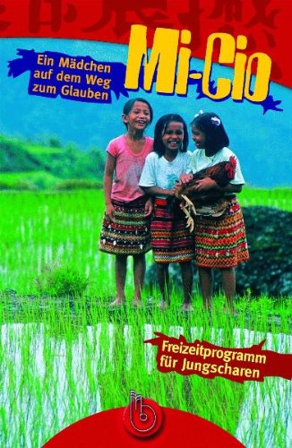 Mi-Cio: Ein Mädchen auf dem Weg zum Glauben: Ein Mädchen auf dem Weg zum Glauben. Freizeitprogramm für Jungscharen Religion & Esotericism