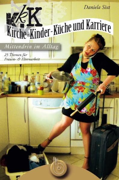 Kirche, Kinder, Küche und Karriere - mittendrin im Alltag: 25 Themen für Frauen- und Elternarbeit Religion & Esotericism