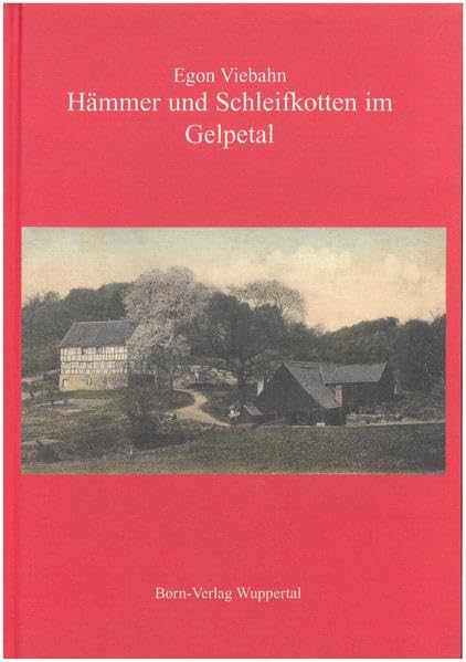 Beitrage zur Geschichte ... Heimatkunde des Wuppertals: Hammer und Schleifkotten im Gelpetal: Der Industrie-Geschichtspfad "Historisches Gelpetal" erganzt durch Erlauterungen und Abbildungen Business & Technology
