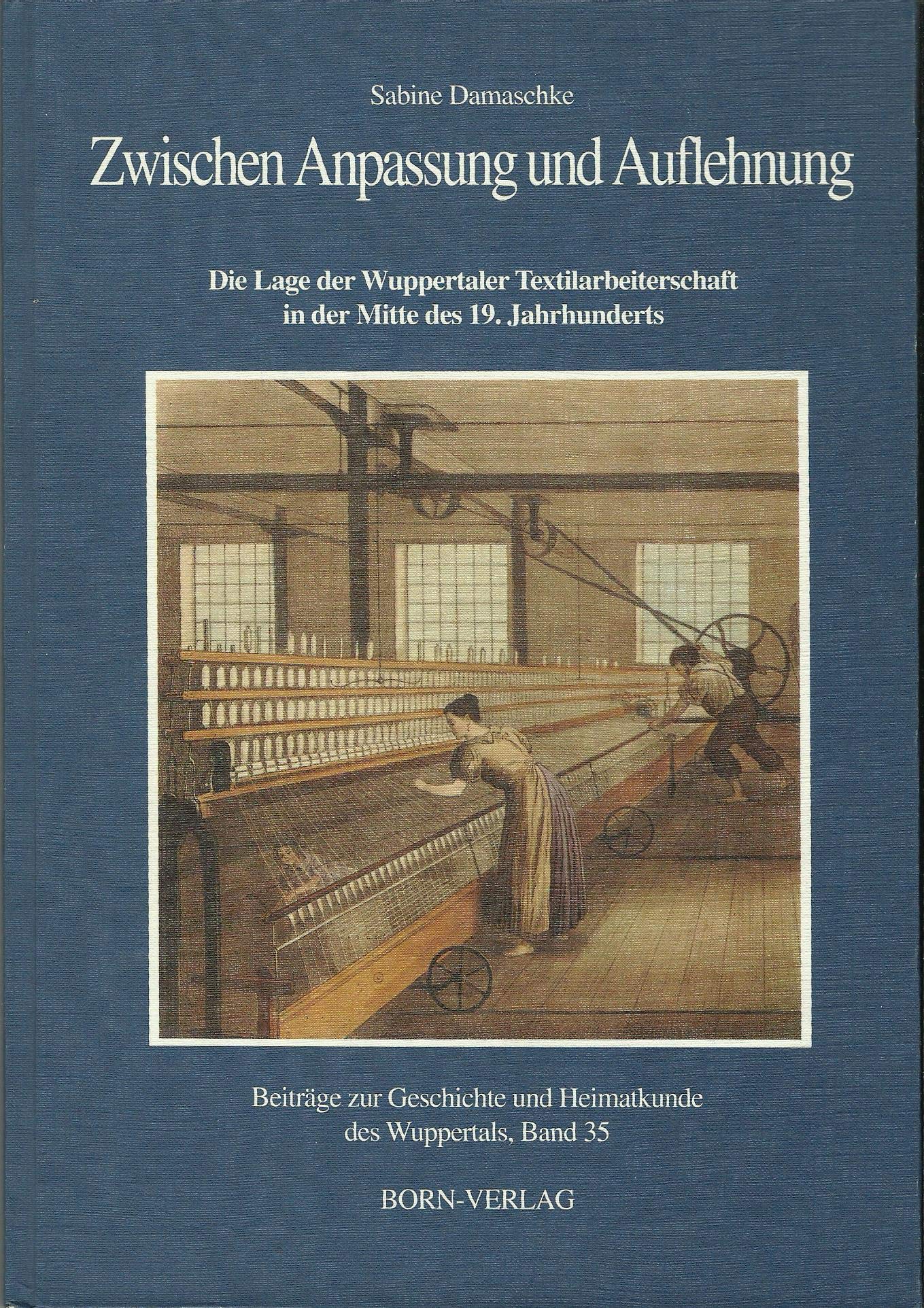 Zwischen Anpassung und Auflehnung: Die Lage der Wuppertaler Textilarbeiterschaft in der Mitte des 19. Jahrhunderts Politics & History