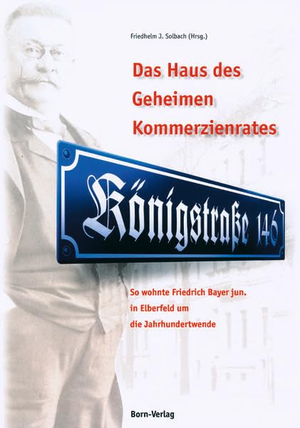 Das Haus des Geheimen Kommerzienrates: So wohnte Friedrich Bayer jun. in Elberfeld um die Jahrhundertwende Politics & History
