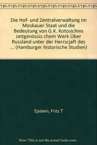 Die Hof- und Zentralverwaltung im Moskauer Staat und die Bedeutung von G. K. Kotosichins zeitgenössischem Werk "Über Russland unter der Herrschaft des ... für die russische Verwaltungsgeschichte Books