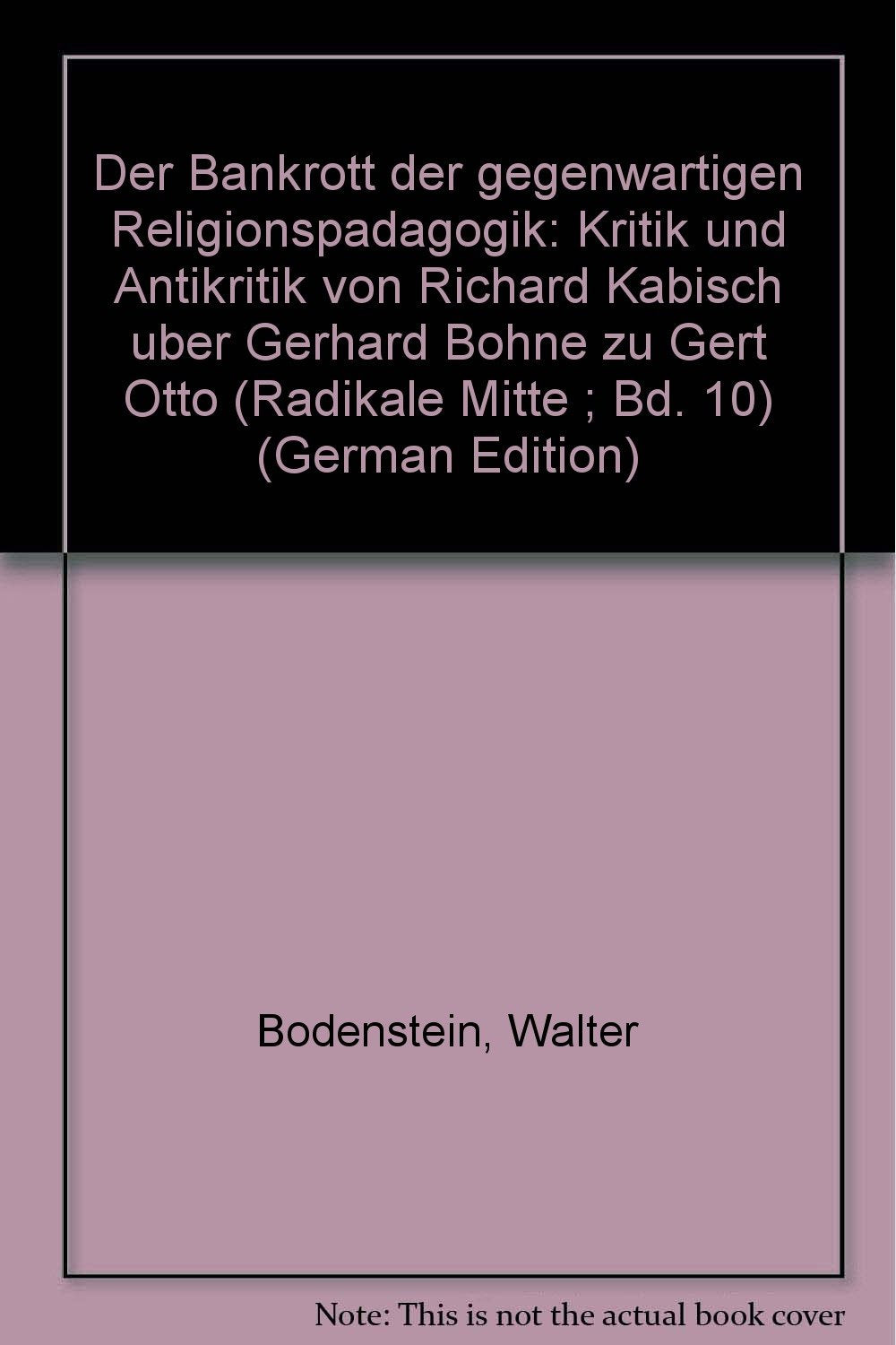 Der Bankrott der gegenwärtigen Religionspädagogik Kritik u. Antikritik von Richard Kabisch über Gerhard Bohne zu Gert Otto. Radikale Mitte; Bd. 10 Books