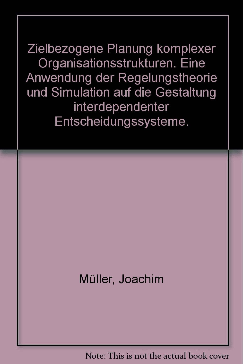 Zielbezogene Planung komplexer Organisationsstrukturen. Eine Anwendung der Regelungstheorie und Simulation auf die Gestaltung interdependenter Entscheidungssysteme Business, Finance & Career