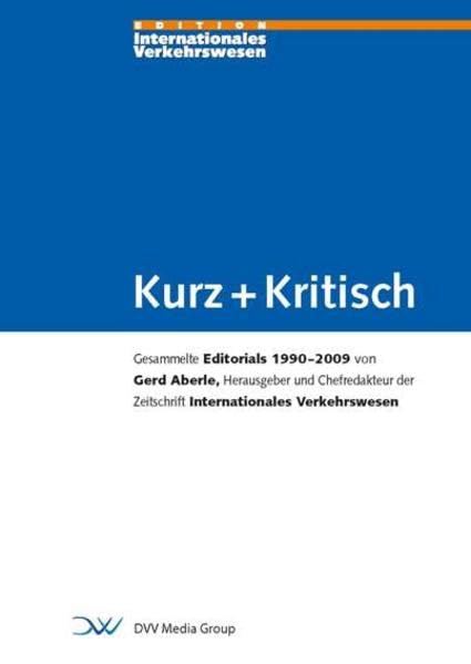 Kurz + Kritisch: Gesammelte Editorials 1990 - 2009 von Gerd Aberle, Herausgeber und Chefredakteur der Zeitschrift Internationales Verkehrswesen Law