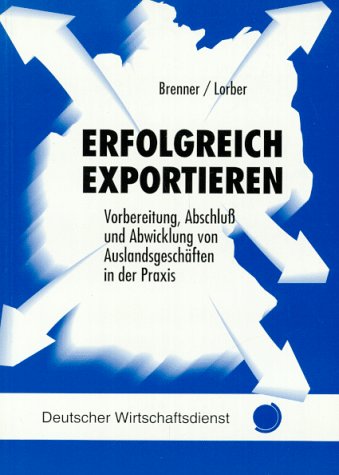 Erfolgreich exportieren: Vorbereitung, Abschluss und Abwicklung von Auslandsgeschäften in der Praxis Business & Technology