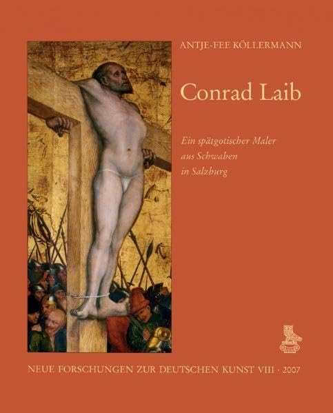 Conrad Laib: Ein spätgotischer Maler aus Schwaben in Salzburg: Ein spätgotischer Maler aus Schwaben in Salzburg. Diss. (Neue Forschungen zur deutschen Kunst) Film, Art & Culture