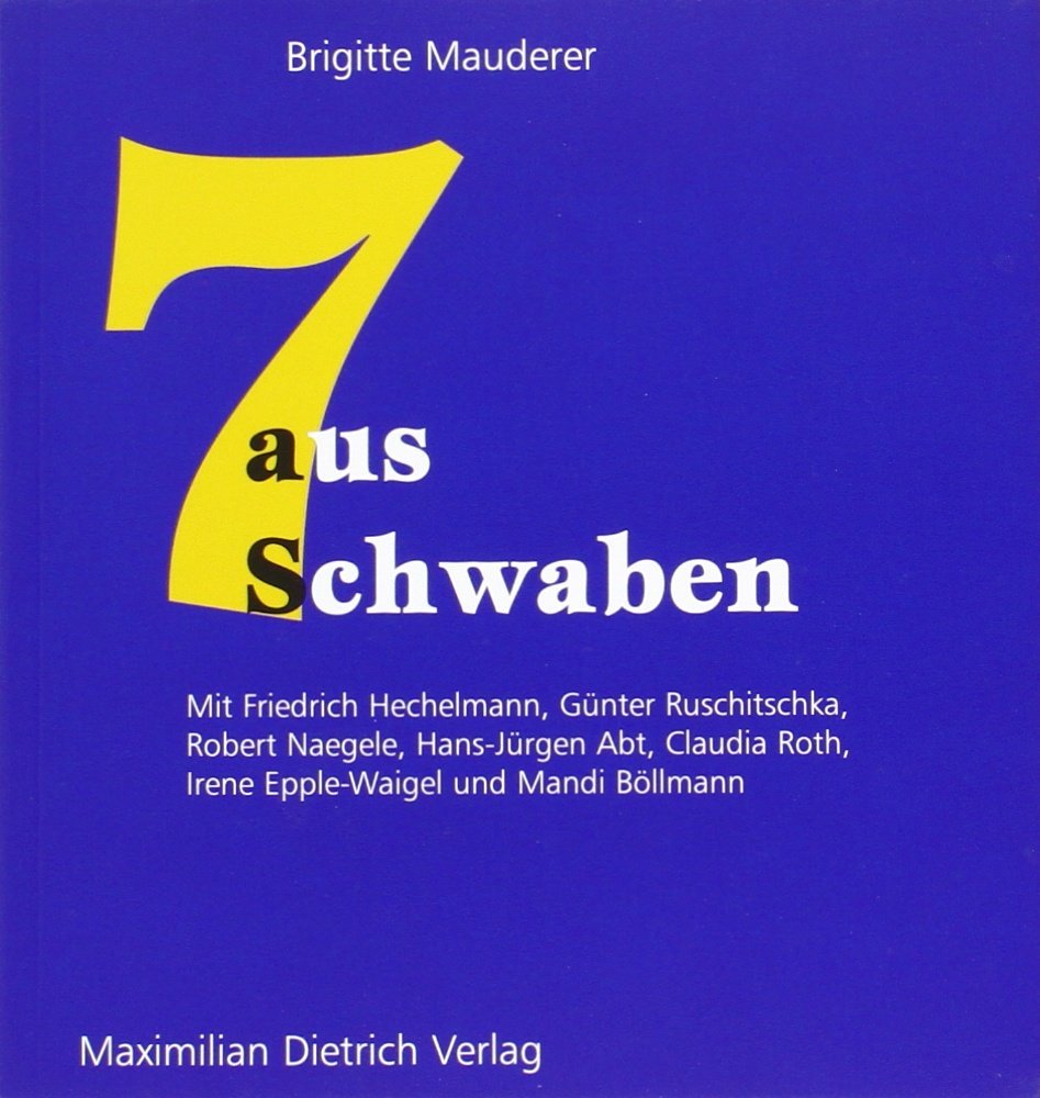 Sieben aus Schwaben: Mit Friedrich Hechelmann, Günther Ruschitschka, Robert Naegele, Hans-Jürgen Abt, Claudia Roth, Irene Epple-Waigel und Mandi Böllmann Essays & Short Stories
