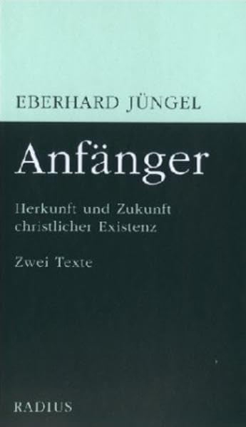 Anfänger: Herkunft und Zukunft christlicher Existenz. Zwei Texte Philosophy