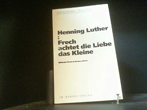 Frech achtet die Liebe das Kleine: Biblische Texte in Szene setzen (spätmoderne Predigten) Religion & Esotericism