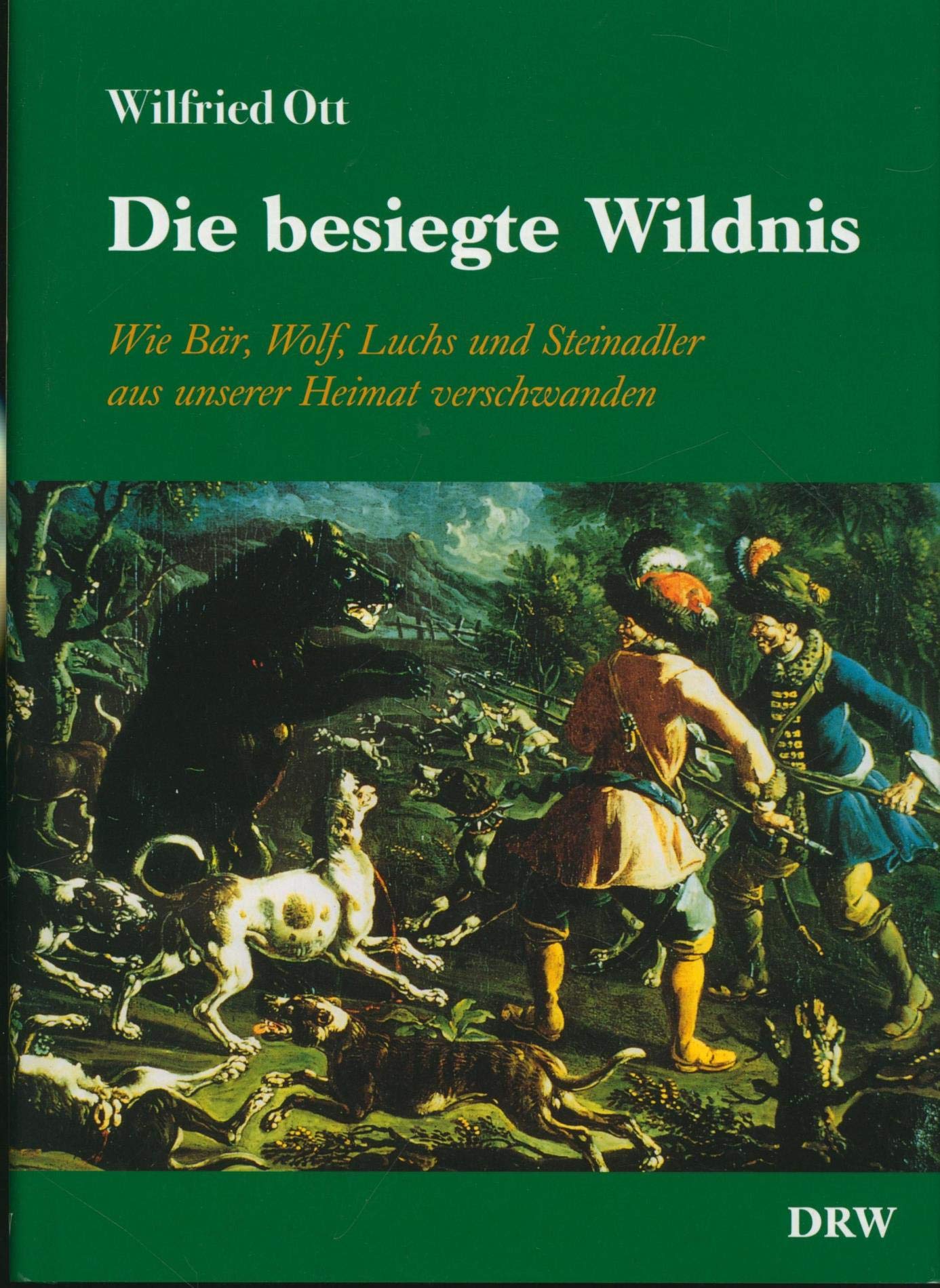 Die besiegte Wildnis: Wie Bär, Wolf, Fuchs und Steinadler aus unserer Heimat verschwanden Politics & History