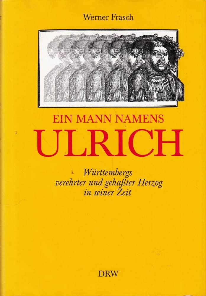 Ein Mann namens Ulrich. Württembergs verehrter und gehasster Herzog in seiner Zeit Politics & Society
