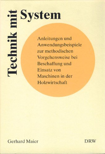 Technik mit System. Anleitungen und Anwendungsbeispiele zur methodischen Vorgehensweise bei Beschaffung und Einsatz von Maschinen in der Holzwirtschaft Business & Technology