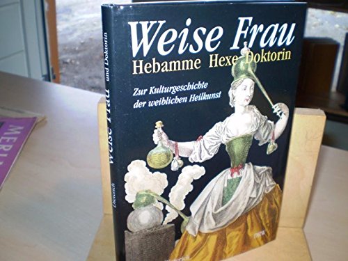 Weise Frau - Hebamme, Hexe, Doktorin. Zur Kulturgeschichte der weiblichen Heilkunst Medicine