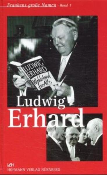 Frankens große Namen, Bd.1, Ludwig Erhard: Der Vater des Wirtschaftswunders (Frankens grosse Namen: Kurzbiographien bedeutender Franken) Politics & Society