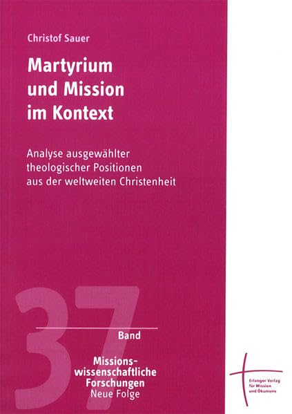 Martyrium und Mission im Kontext: Analyse ausgewählter theologischer Positionen aus der weltweiten Christenheit (Missionswissenschaftliche Forschungen: Neue Folge) Religion & Esotericism