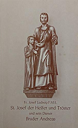 St. Josef der Helfer und Tröster und sein Diener Bruder Andreas. Bericht von den Bekehrungs- und Heilungswundern auf dem Mont Royal (bei Montreal) Kanada book