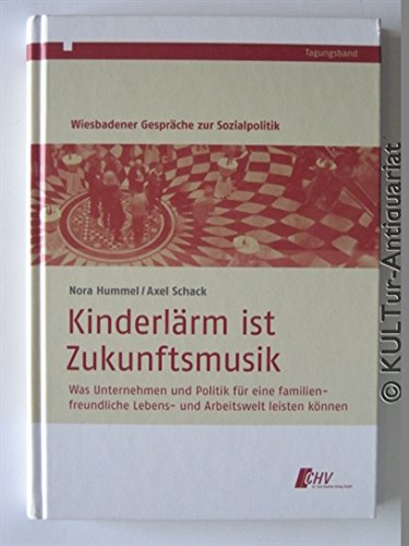 Kinderlaerm ist Zukunftsmusik. Was Unternehmen und Politik fuer eine familienfreundliche Lebens- und Arbeitswelt leisten koennen. Books