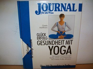 Glück, Erfolg, Gesundheit mit Yoga. Die besten Körperübungen, Richtig atmen und entspannen, Die inneren Kräfte aktivieren Lifestyle