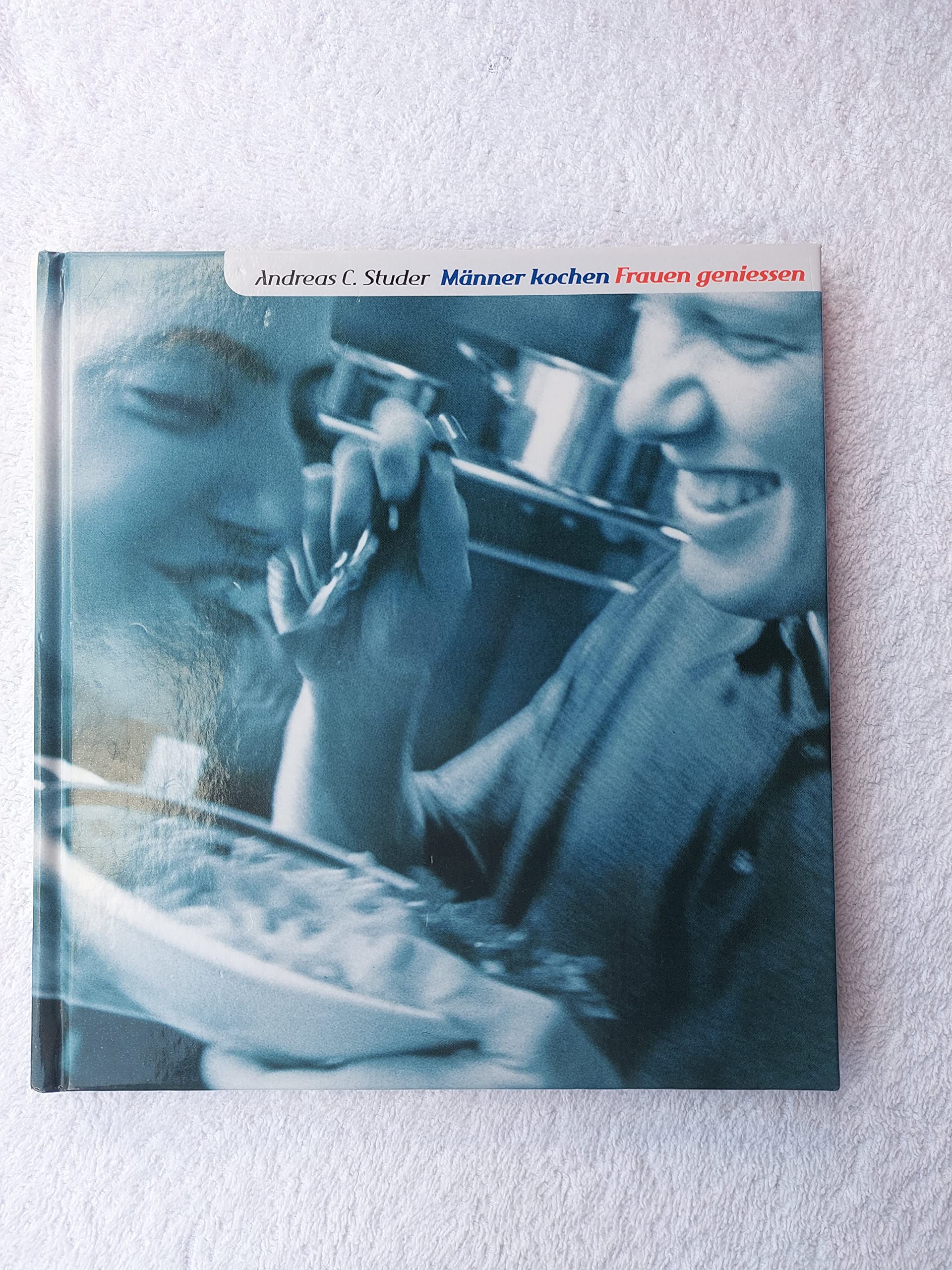 Männer kochen - Frauen geniessen. Rezepte zum Verwöhnen Cooking & Enjoying