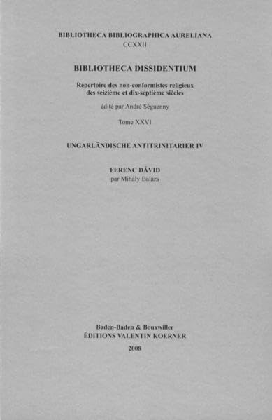 Bibliotheca Dissidentium XXVI: Ungarländische Antitrinitarier IV: Ferenc Dávid von Mihály Balázs (Bibliotheca Bibliographica Aureliana) Media & Communication