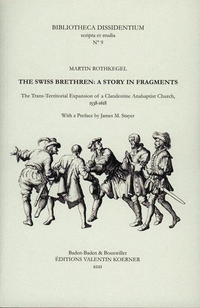 The Swiss Brethren: A Story in Fragments.: The Trans-Territorial Expansion of a Clandestine Anabaptist Church, 1538-1618. With a Preface by James M. ... (Bibliotheca Dissidentium, Scripta et studia) Philosophy
