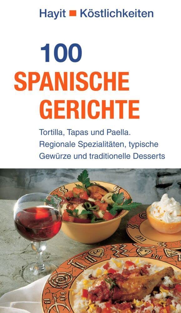 100 spanische Gerichte: Tortilla, Tapas und Paella. Regionale Spezialitäten, typische Gewürze und traditionelle Desserts (Hayit Köstlichkeiten) Leisure, Home & Garden