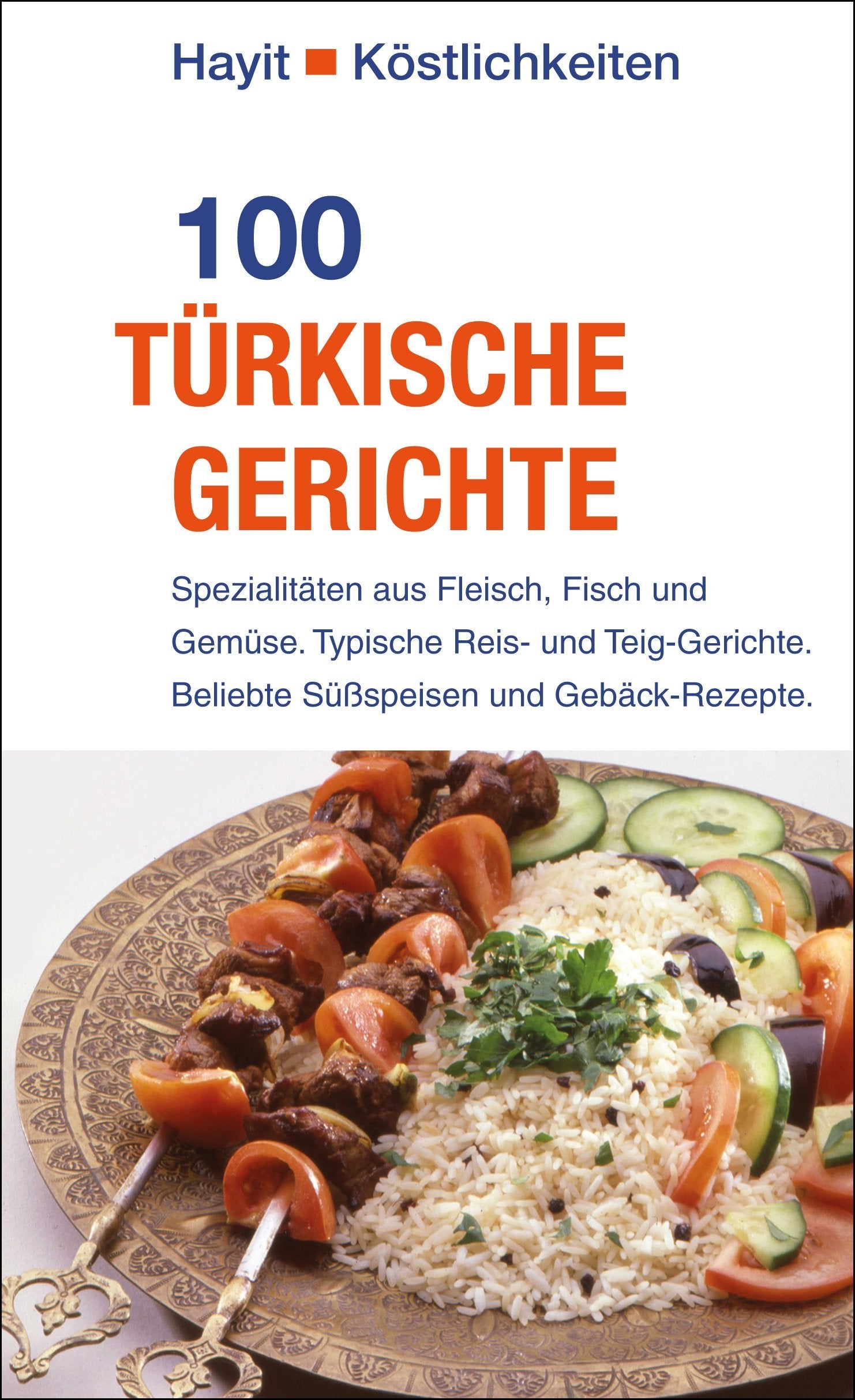 100 türkische Gerichte: Spezialitäten aus Fleisch, Fisch und Gemüse. Typische Reis- und Teig-Gerichte. Beliebte Süßspeisen und Gebäck-Rezepte. (Hayit Köstlichkeiten) Leisure, Home & Garden