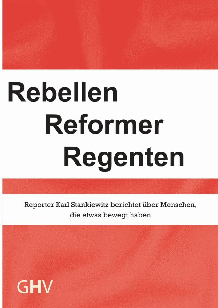 Rebellen Reformer Regenten: Reporter Karl Stankiewitz berichtet über Menschen, die etwas bewegt haben Politics & History
