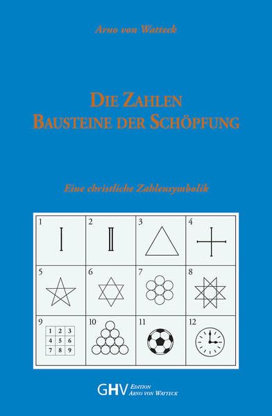 Die Zahlen Bausteine der Schöpfung: Eine christliche Zahlensymbolik (Edition Arno von Watteck) Religion & Esotericism
