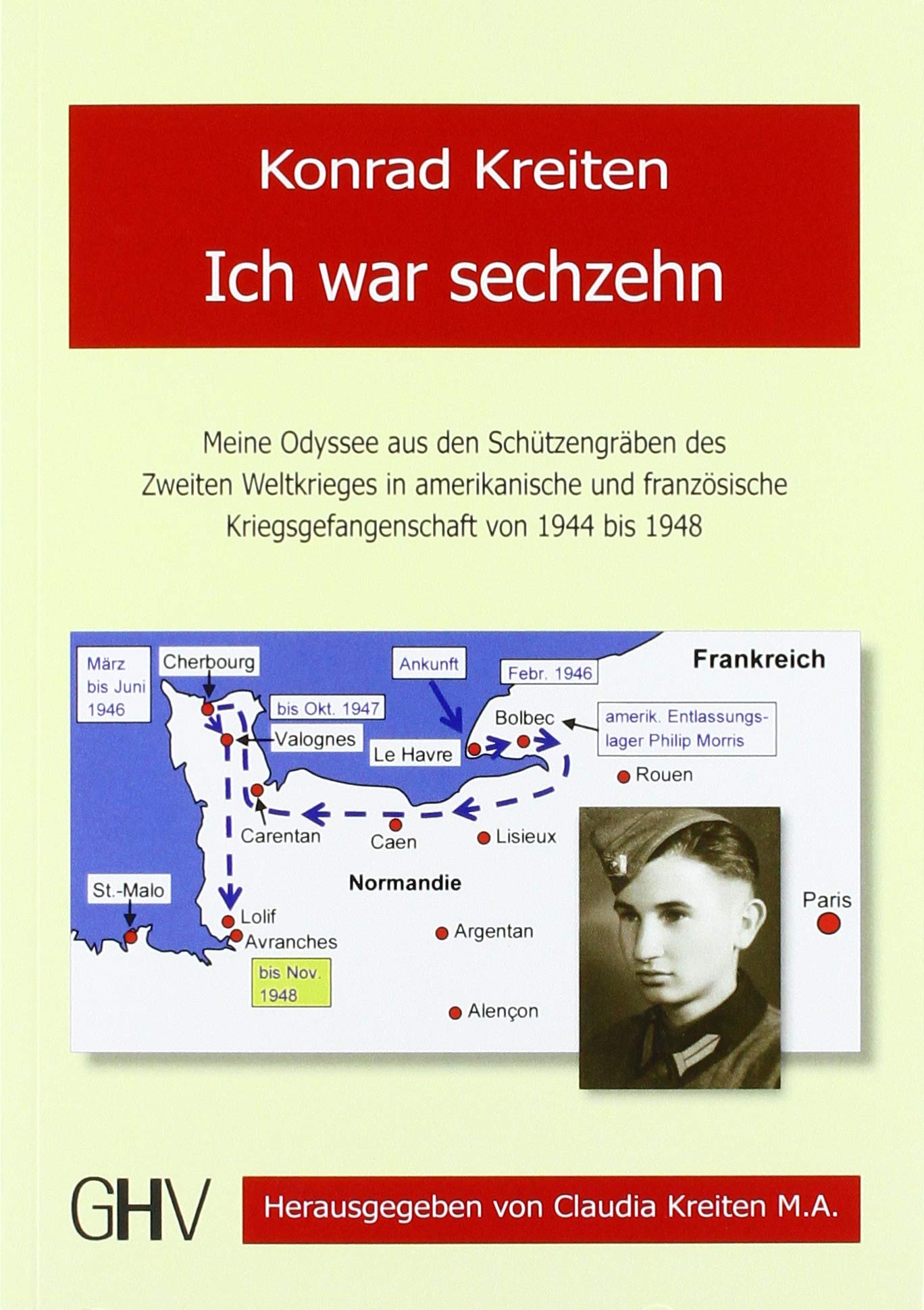 Ich war sechzehn: Meine Odyssee aus den Schützengräben des Zweiten Weltkrieges in amerikanische und französische Kriegsgefangenschaft von 1944 bis 1948 Memories