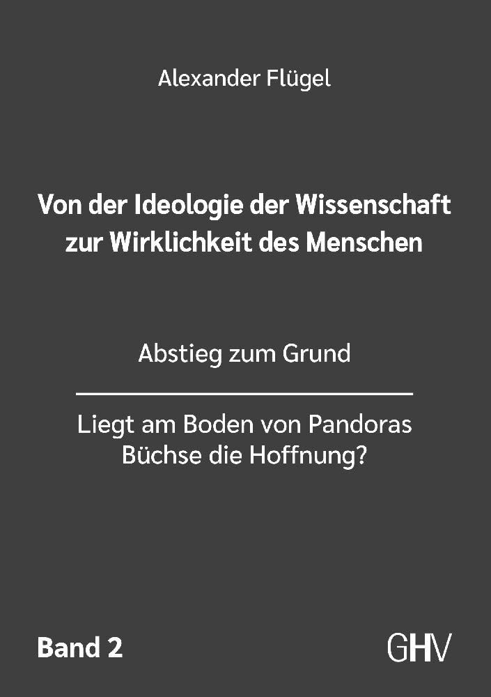 Von der Ideologie der Wissenschaft zur Wirklichkeit des Menschen 2. Band: Abstieg zum Grund - Liegt am Boden von Pandoras Büchse die Hoffnung Politics & History