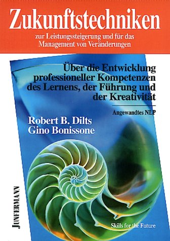 Zukunftstechniken zur Leistungssteigerung und für das Management von Veränderungen: Über die Entwicklung professioneller Kompetenzen des Lernens, der Führung und der Kreativität. Angewandtes NLP Business, Finance & Career
