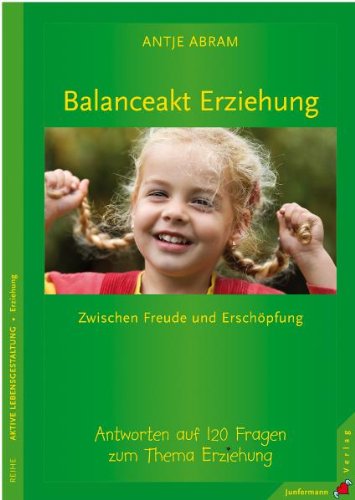 Balanceakt Erziehung – zwischen Freude und Erschöpfung: Antworten auf 120 Fragen zum Thema Erziehung Parents & Children