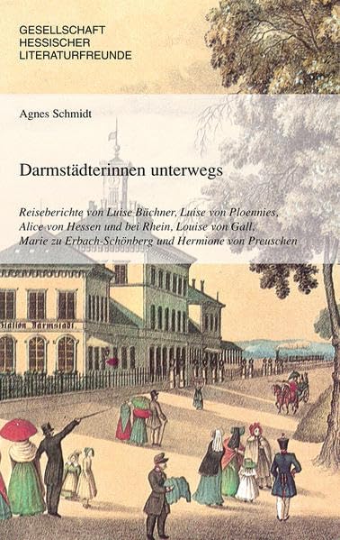 Darmstädterinnen unterwegs: Reiseberichte von Luise Büchner,Luise von Ploennies,Alice von Hessen und bei Rhein,Louise von Gall, Marie zu Erbach-Schönberg und Hermione von Preuschen Essays & Short Stories