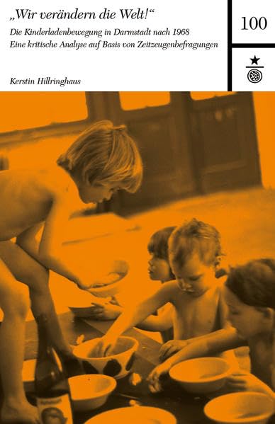 "Wir verändern die Welt!" Die Kinderladenbewegung in Darmstadt nach 1968: Eine kritische Analyse auf Basis von Zeitzeugenbefragungen (Darmstädter Schriften) Books