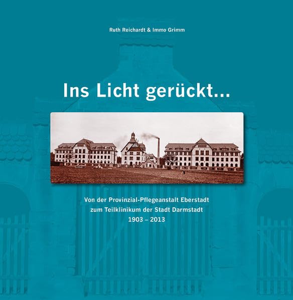 Ins Licht gerückt...: Von der Provinzial-Pflegeanstalt Eberstadt zum Teilklinikum der Stadt Darmstadt 1903 -2013 Politics & History
