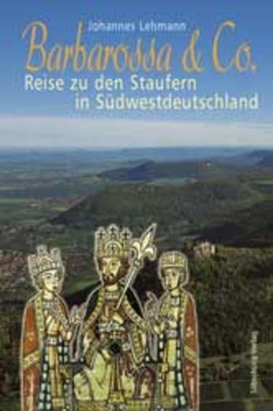 Barbarossa & Co.: Reise zu den Staufern in Südwestdeutschland German history