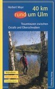 40 km rund um Ulm: Traumtouren zwischen Ostalb und Oberschwaben. Wandern, Rad fahren, Entdecken Hiking & Cycling Books