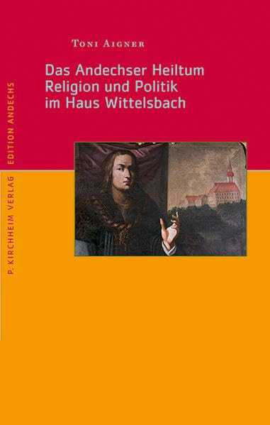 Das Andechser Heiltum. Religion und Politik im Haus Wittelsbach (Edition Andechs) Film, Art & Culture