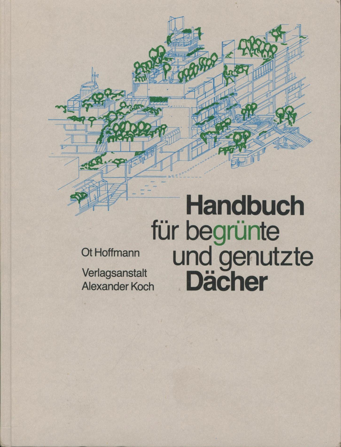 Handbuch für begrünte und genutzte Dächer: Konstruktion, Gestaltung, Bauökologie für flache und geneigte begehbare, befahrbare begrünte Dächer Business & Technology