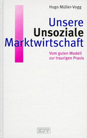 Unsere Unsoziale Marktwirtschaft. Vom guten Modell zur traurigen Praxis Social Sciences