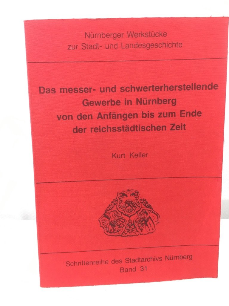 Das messer- und schwerterherstellende Gewerbe in Nurnberg von dn Anfangen bis zum Ende der reichsstadtischen Zeit (Nurnberger Werkstucke zur Stadt- und Landesgeschichte) book