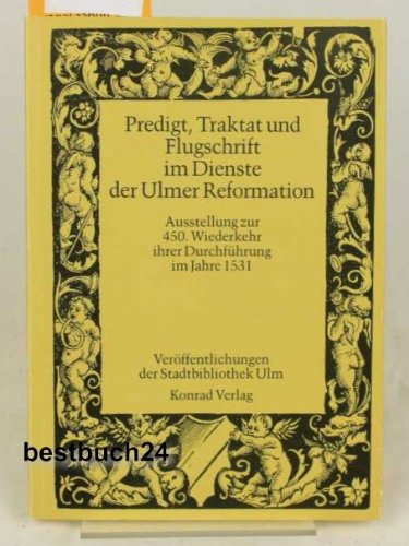 Predigt, Traktat und Flugschrift im Dienst der Ulmer Reformation: Ausstellung zur 450. Wiederkehr ihrer Durchführung im Jahre 1531. Katalog (Veröffentlichungen der Stadtbibliothek Ulm) Politics & History