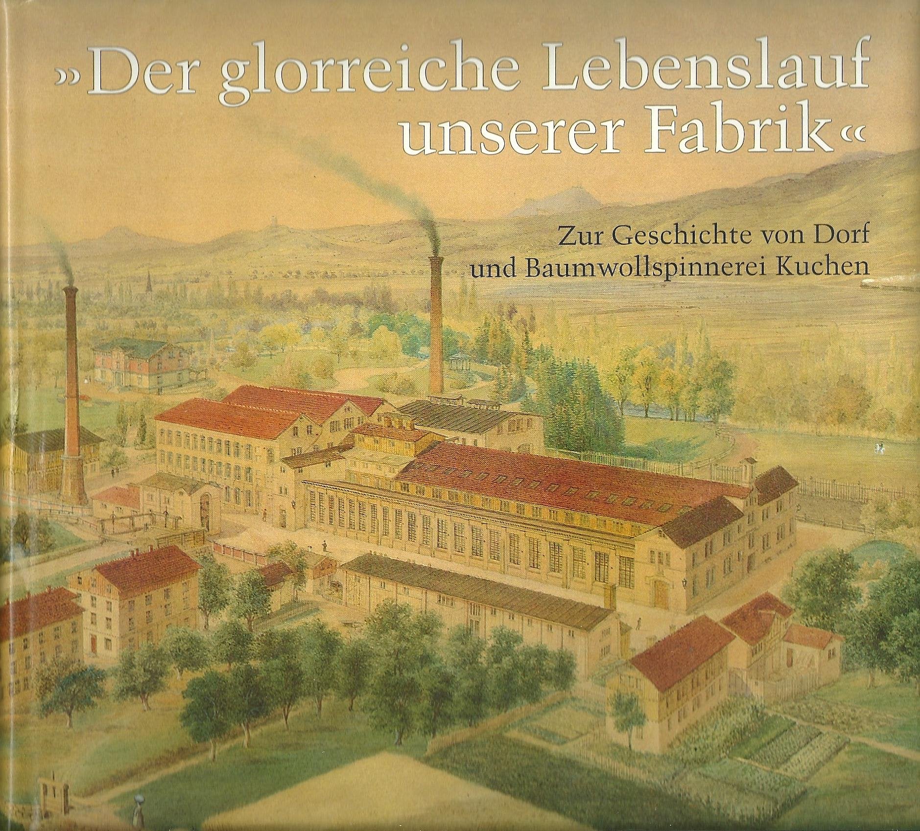 Der glorreiche Lebenslauf unserer Fabrik: Zur Geschichte von Dorf und Baumwollspinnerei Kuchen (Veröffentlichungen des Kreisarchivs Göppingen) Books